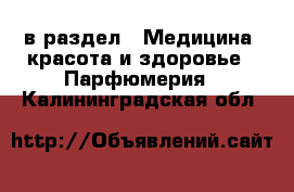  в раздел : Медицина, красота и здоровье » Парфюмерия . Калининградская обл.